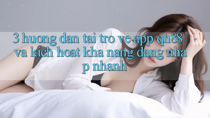 3. Hướng Dẫn Tải trở về App QH88 Và Kích Hoạt Khả năng Đăng Nhập Nhanh
