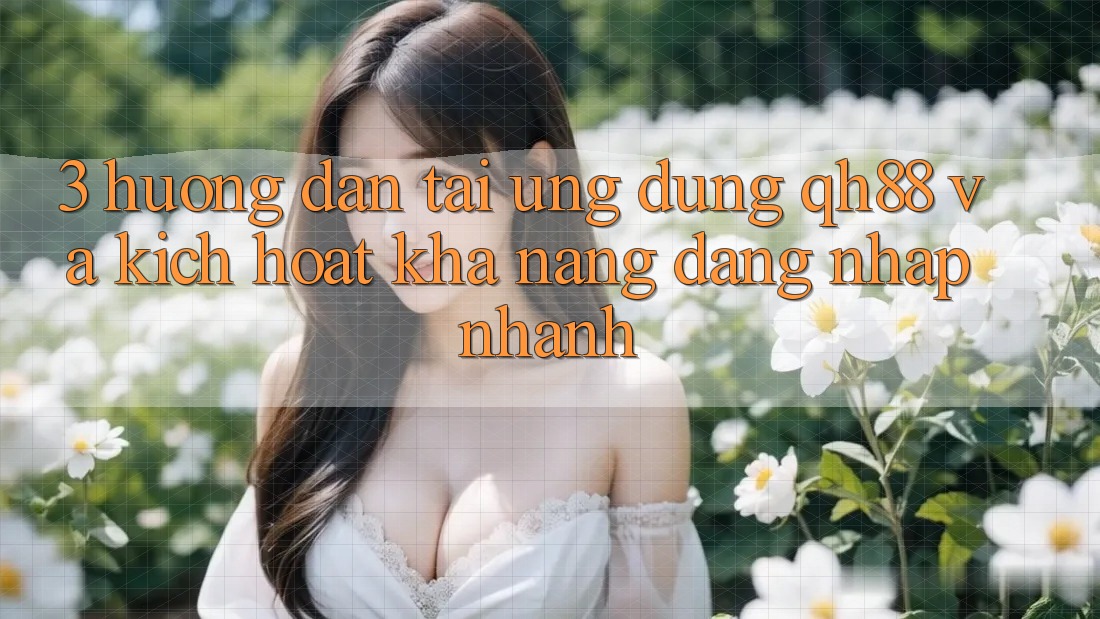 3. Hướng Dẫn Tải Ứng dụng QH88 Và Kích Hoạt Khả năng Đăng nhập Nhanh 3. Hướng Dẫn Tải Ứng dụng QH88 Và Kích Hoạt Khả năng Đăng nhập Nhanh