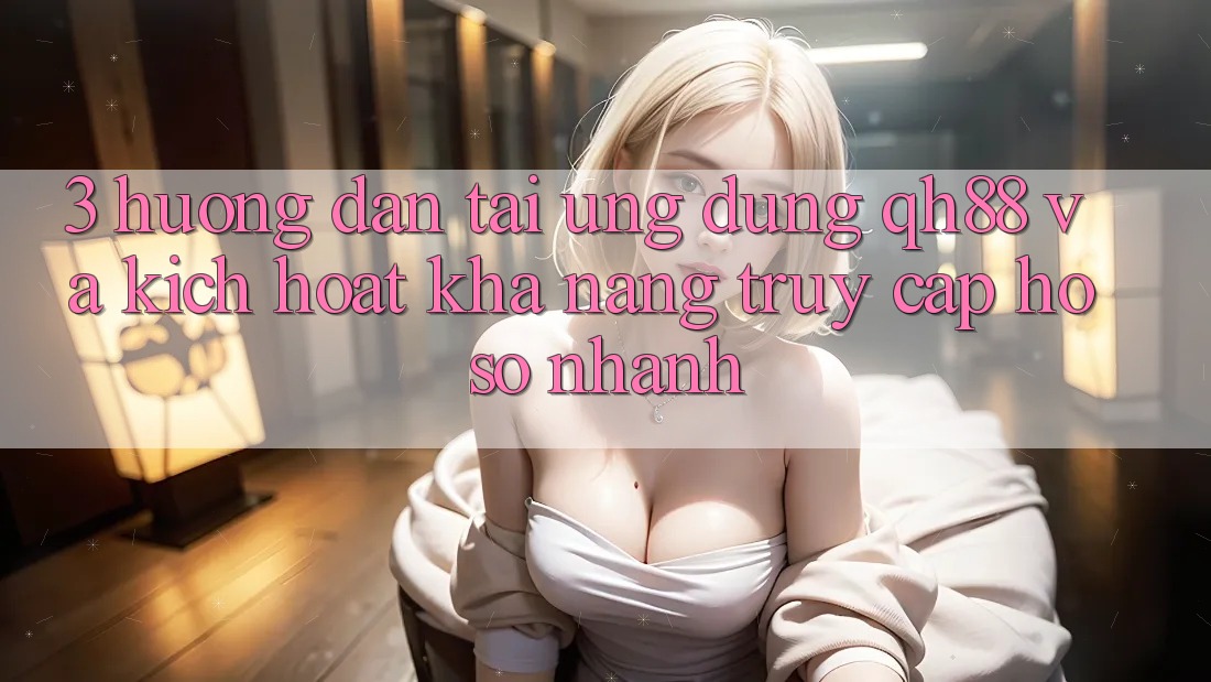 3. Hướng Dẫn Tải Ứng dụng QH88 Và Kích Hoạt Khả năng Truy cập hồ sơ Nhanh 3. Hướng Dẫn Tải Ứng dụng QH88 Và Kích Hoạt Khả năng Truy cập hồ sơ Nhanh
