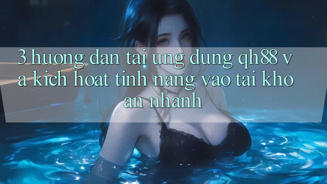 3. Hướng Dẫn Tải Ứng dụng QH88 Và Kích Hoạt Tính Năng Vào tài khoản Nhanh 3. Hướng Dẫn Tải Ứng dụng QH88 Và Kích Hoạt Tính Năng Vào tài khoản Nhanh