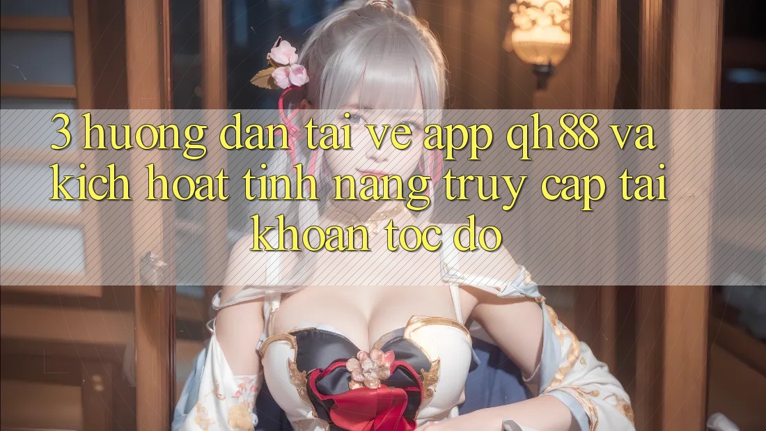 3. Hướng Dẫn Tải về App QH88 Và Kích Hoạt Tính Năng Truy cập tài khoản Tốc độ 3. Hướng Dẫn Tải về App QH88 Và Kích Hoạt Tính Năng Truy cập tài khoản Tốc độ