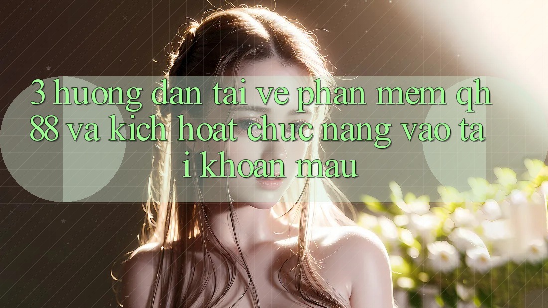 3. Hướng Dẫn Tải về Phần mềm QH88 Và Kích Hoạt Chức năng Vào tài khoản Mau 3. Hướng Dẫn Tải về Phần mềm QH88 Và Kích Hoạt Chức năng Vào tài khoản Mau