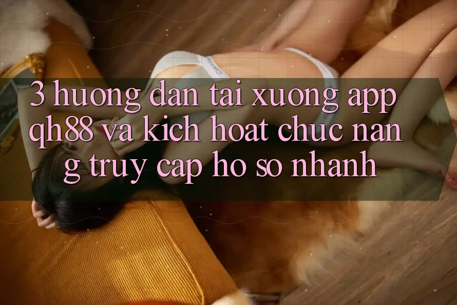 3. Hướng Dẫn Tải xuống App QH88 Và Kích Hoạt Chức năng Truy cập hồ sơ Nhanh 3. Hướng Dẫn Tải xuống App QH88 Và Kích Hoạt Chức năng Truy cập hồ sơ Nhanh