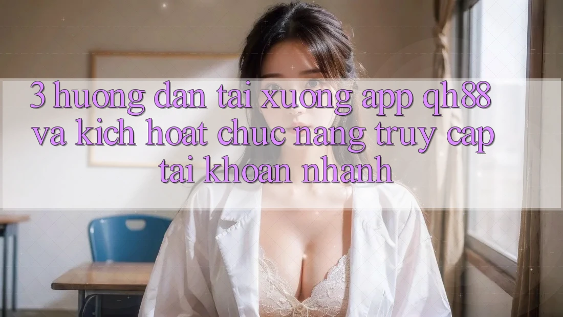 3. Hướng Dẫn Tải xuống App QH88 Và Kích Hoạt Chức năng Truy cập tài khoản Nhanh 3. Hướng Dẫn Tải xuống App QH88 Và Kích Hoạt Chức năng Truy cập tài khoản Nhanh