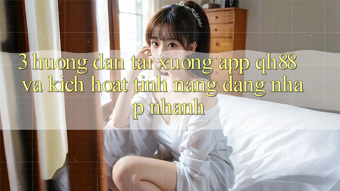 3. Hướng Dẫn Tải xuống App QH88 Và Kích Hoạt Tính Năng Đăng Nhập Nhanh 3. Hướng Dẫn Tải xuống App QH88 Và Kích Hoạt Tính Năng Đăng Nhập Nhanh