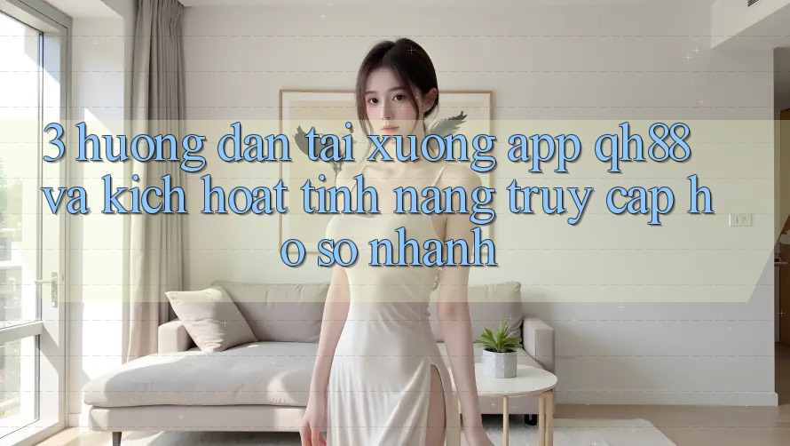 3. Hướng dẫn Tải xuống App QH88 Và Kích Hoạt Tính Năng Truy cập hồ sơ Nhanh 3. Hướng dẫn Tải xuống App QH88 Và Kích Hoạt Tính Năng Truy cập hồ sơ Nhanh