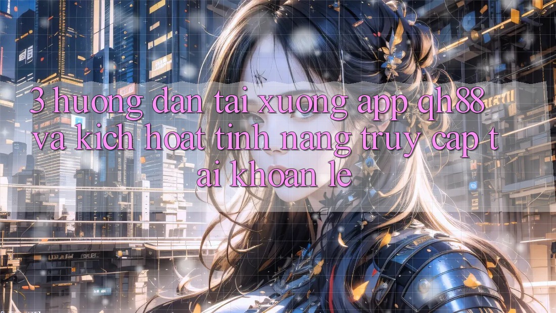 3. Hướng Dẫn Tải xuống App QH88 Và Kích Hoạt Tính Năng Truy cập tài khoản Lẹ 3. Hướng Dẫn Tải xuống App QH88 Và Kích Hoạt Tính Năng Truy cập tài khoản Lẹ