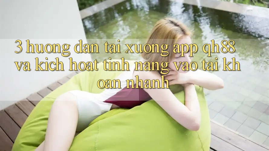 3. Hướng Dẫn Tải xuống App QH88 Và Kích Hoạt Tính Năng Vào tài khoản Nhanh
