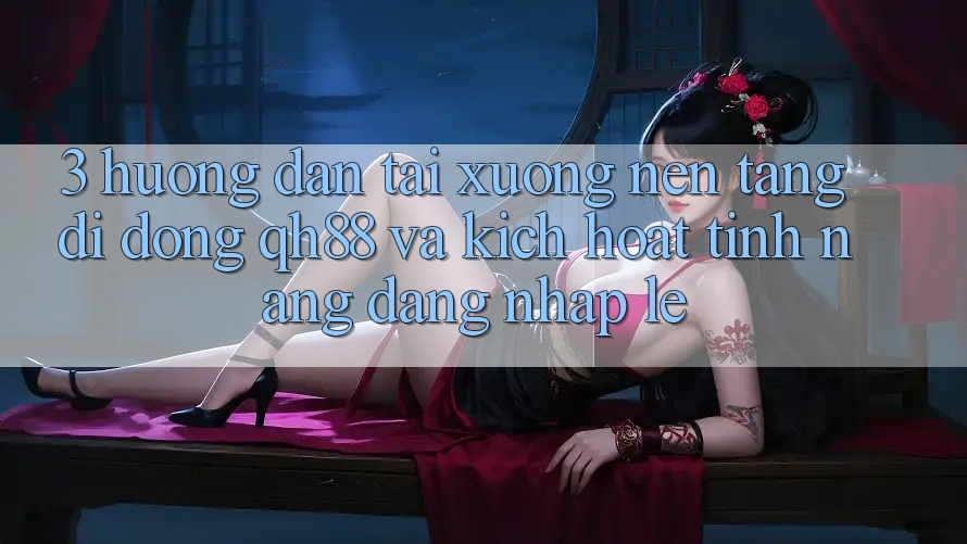 3. Hướng Dẫn Tải xuống Nền tảng di động QH88 Và Kích Hoạt Tính Năng Đăng Nhập Lẹ 3. Hướng Dẫn Tải xuống Nền tảng di động QH88 Và Kích Hoạt Tính Năng Đăng Nhập Lẹ