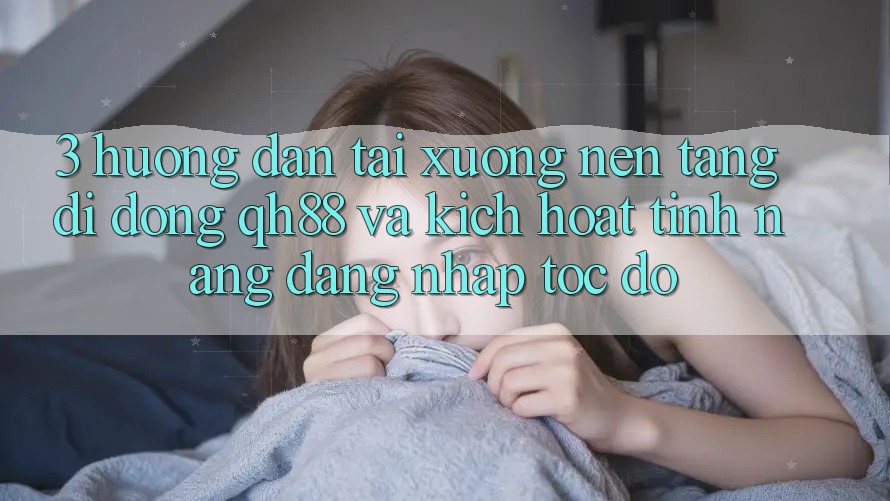 3. Hướng Dẫn Tải xuống Nền tảng di động QH88 Và Kích Hoạt Tính Năng Đăng Nhập Tốc độ 3. Hướng Dẫn Tải xuống Nền tảng di động QH88 Và Kích Hoạt Tính Năng Đăng Nhập Tốc độ