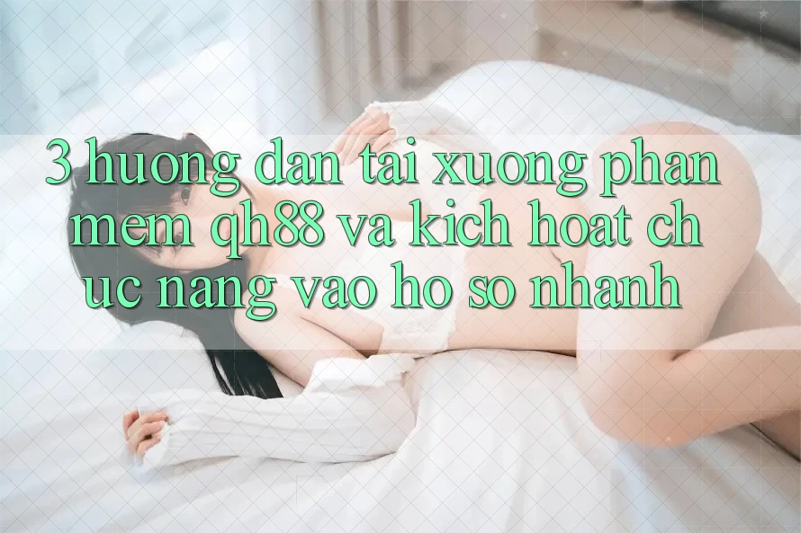 3. Hướng Dẫn Tải xuống Phần mềm QH88 Và Kích Hoạt Chức năng Vào hồ sơ Nhanh 3. Hướng Dẫn Tải xuống Phần mềm QH88 Và Kích Hoạt Chức năng Vào hồ sơ Nhanh