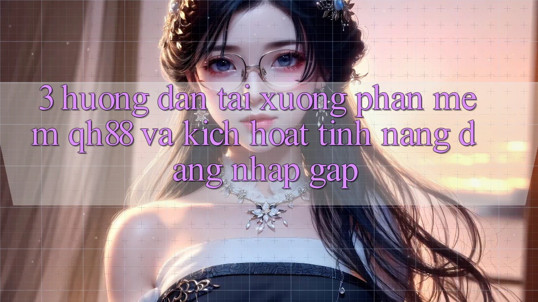 3. Hướng Dẫn Tải xuống Phần mềm QH88 Và Kích Hoạt Tính Năng Đăng Nhập Gấp 3. Hướng Dẫn Tải xuống Phần mềm QH88 Và Kích Hoạt Tính Năng Đăng Nhập Gấp