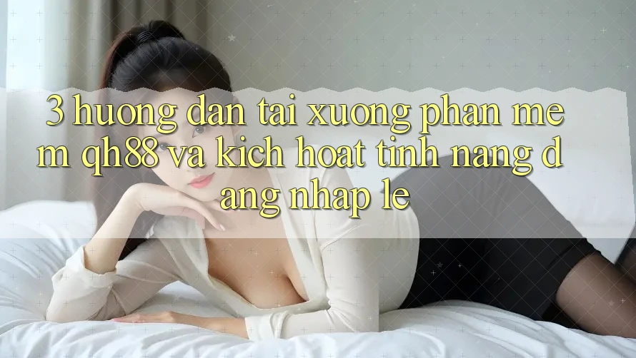 3. Hướng Dẫn Tải xuống Phần mềm QH88 Và Kích Hoạt Tính Năng Đăng nhập Lẹ 3. Hướng Dẫn Tải xuống Phần mềm QH88 Và Kích Hoạt Tính Năng Đăng nhập Lẹ