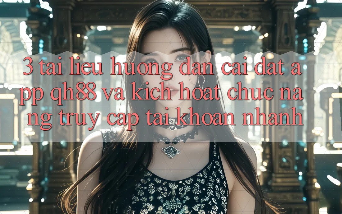 3. Tài liệu hướng dẫn Cài đặt App QH88 Và Kích Hoạt Chức năng Truy cập tài khoản Nhanh 3. Tài liệu hướng dẫn Cài đặt App QH88 Và Kích Hoạt Chức năng Truy cập tài khoản Nhanh