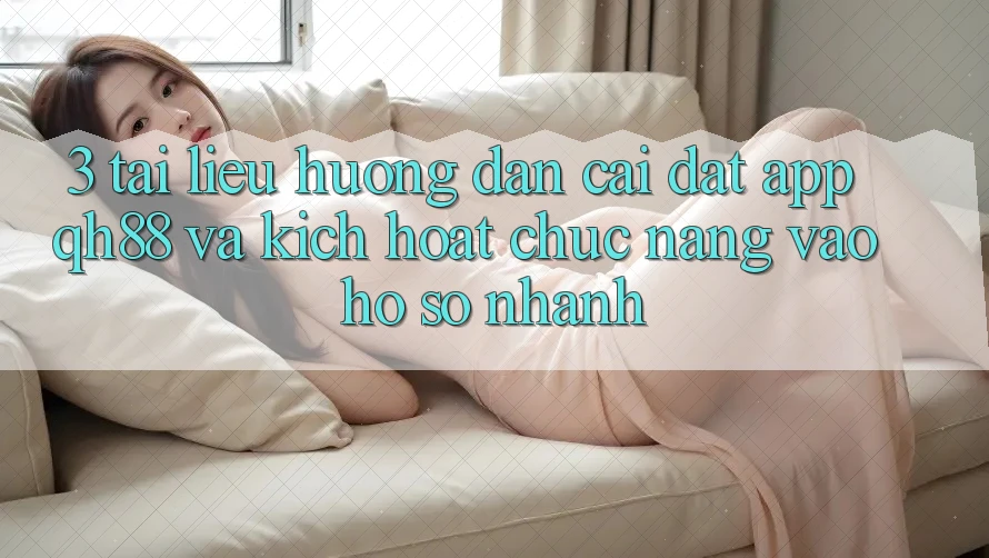 3. Tài liệu hướng dẫn Cài đặt App QH88 Và Kích Hoạt Chức năng Vào hồ sơ Nhanh