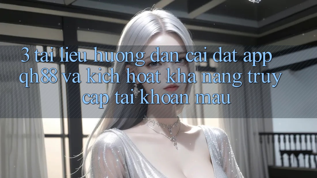 3. Tài liệu hướng dẫn Cài đặt App QH88 Và Kích Hoạt Khả năng Truy cập tài khoản Mau 3. Tài liệu hướng dẫn Cài đặt App QH88 Và Kích Hoạt Khả năng Truy cập tài khoản Mau