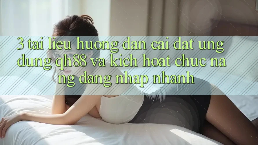3. Tài liệu hướng dẫn Cài đặt Ứng dụng QH88 Và Kích Hoạt Chức năng Đăng Nhập Nhanh 3. Tài liệu hướng dẫn Cài đặt Ứng dụng QH88 Và Kích Hoạt Chức năng Đăng Nhập Nhanh
