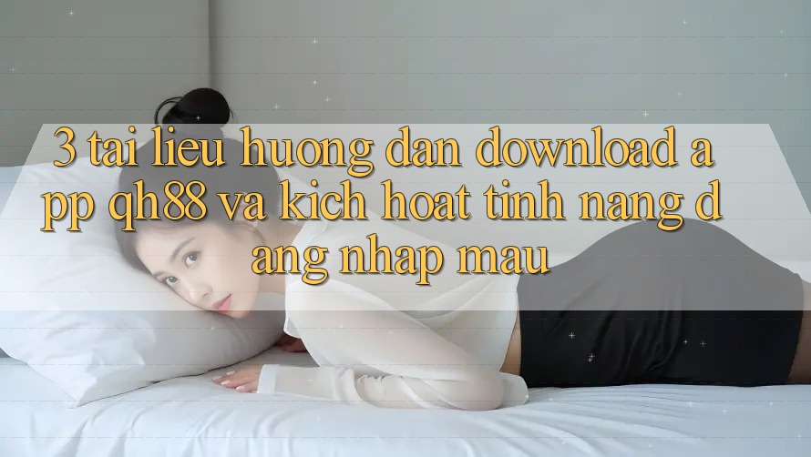 3. Tài liệu hướng dẫn Download App QH88 Và Kích Hoạt Tính Năng Đăng Nhập Mau 3. Tài liệu hướng dẫn Download App QH88 Và Kích Hoạt Tính Năng Đăng Nhập Mau
