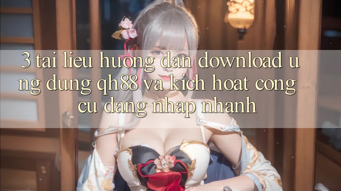 3. Tài liệu hướng dẫn Download Ứng dụng QH88 Và Kích Hoạt Công cụ Đăng Nhập Nhanh 3. Tài liệu hướng dẫn Download Ứng dụng QH88 Và Kích Hoạt Công cụ Đăng Nhập Nhanh