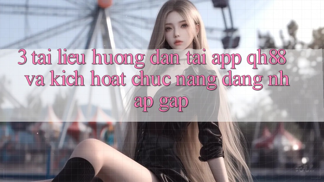 3. Tài liệu hướng dẫn Tải App QH88 Và Kích Hoạt Chức năng Đăng Nhập Gấp 3. Tài liệu hướng dẫn Tải App QH88 Và Kích Hoạt Chức năng Đăng Nhập Gấp