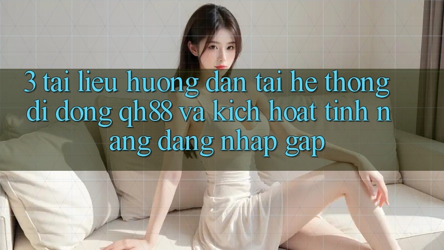 3. Tài liệu hướng dẫn Tải Hệ thống di động QH88 Và Kích Hoạt Tính Năng Đăng Nhập Gấp 3. Tài liệu hướng dẫn Tải Hệ thống di động QH88 Và Kích Hoạt Tính Năng Đăng Nhập Gấp