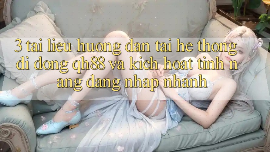 3. Tài liệu hướng dẫn Tải Hệ thống di động QH88 Và Kích Hoạt Tính Năng Đăng Nhập Nhanh 3. Tài liệu hướng dẫn Tải Hệ thống di động QH88 Và Kích Hoạt Tính Năng Đăng Nhập Nhanh