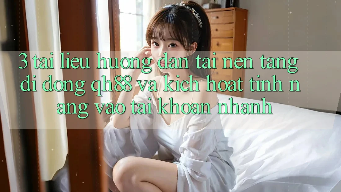 3. Tài liệu hướng dẫn Tải Nền tảng di động QH88 Và Kích Hoạt Tính Năng Vào tài khoản Nhanh