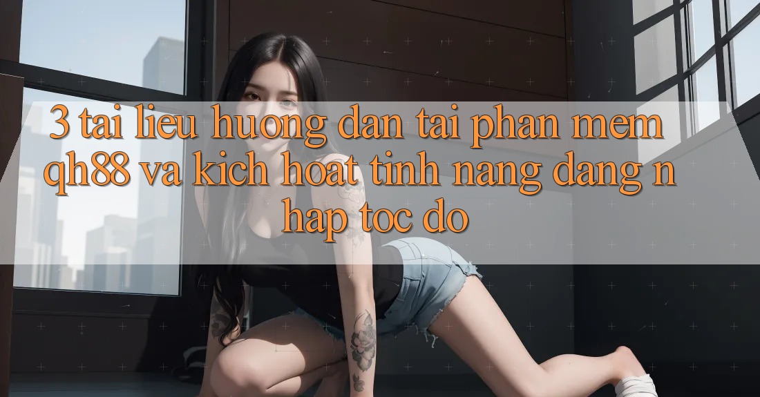 3. Tài liệu hướng dẫn Tải Phần mềm QH88 Và Kích Hoạt Tính Năng Đăng Nhập Tốc độ 3. Tài liệu hướng dẫn Tải Phần mềm QH88 Và Kích Hoạt Tính Năng Đăng Nhập Tốc độ