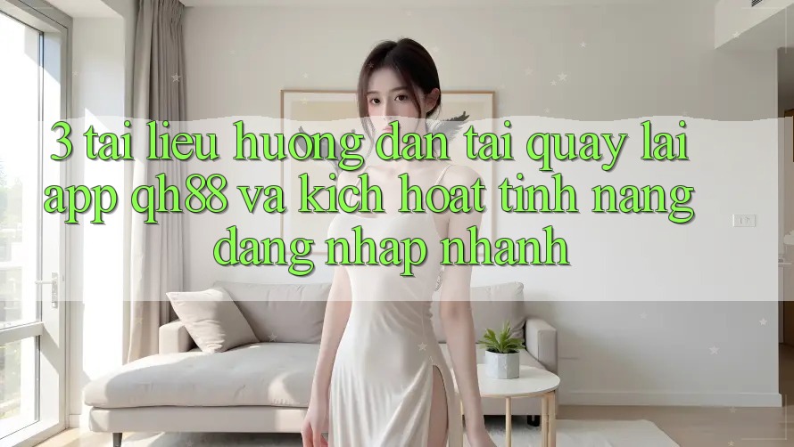 3. Tài liệu hướng dẫn Tải quay lại App QH88 Và Kích Hoạt Tính Năng Đăng Nhập Nhanh 3. Tài liệu hướng dẫn Tải quay lại App QH88 Và Kích Hoạt Tính Năng Đăng Nhập Nhanh