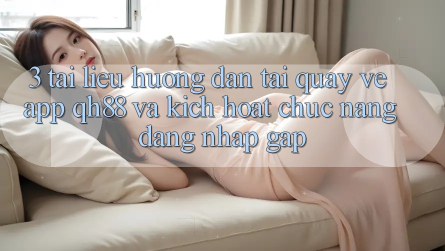 3. Tài liệu hướng dẫn Tải quay về App QH88 Và Kích Hoạt Chức năng Đăng Nhập Gấp