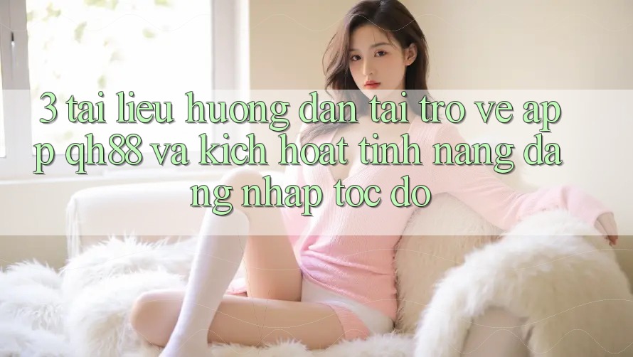 3. Tài liệu hướng dẫn Tải trở về App QH88 Và Kích Hoạt Tính Năng Đăng Nhập Tốc độ