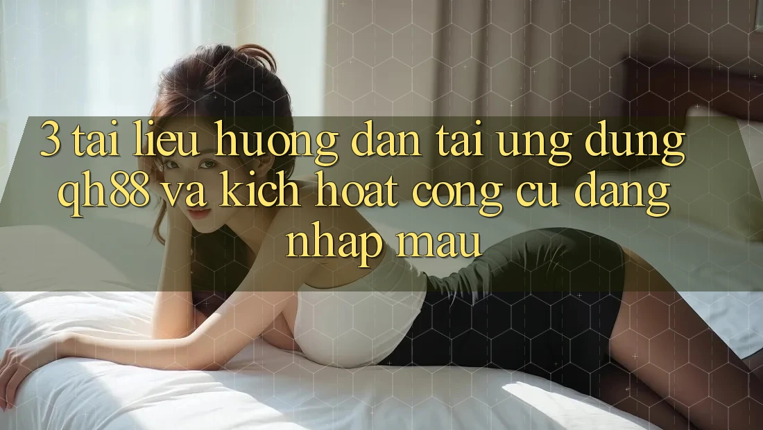 3. Tài liệu hướng dẫn Tải Ứng dụng QH88 Và Kích Hoạt Công cụ Đăng Nhập Mau 3. Tài liệu hướng dẫn Tải Ứng dụng QH88 Và Kích Hoạt Công cụ Đăng Nhập Mau