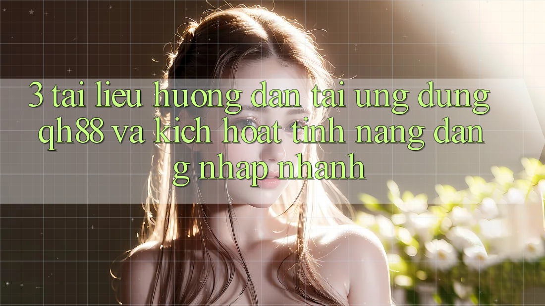 3. Tài liệu hướng dẫn Tải Ứng dụng QH88 Và Kích Hoạt Tính Năng Đăng Nhập Nhanh 3. Tài liệu hướng dẫn Tải Ứng dụng QH88 Và Kích Hoạt Tính Năng Đăng Nhập Nhanh