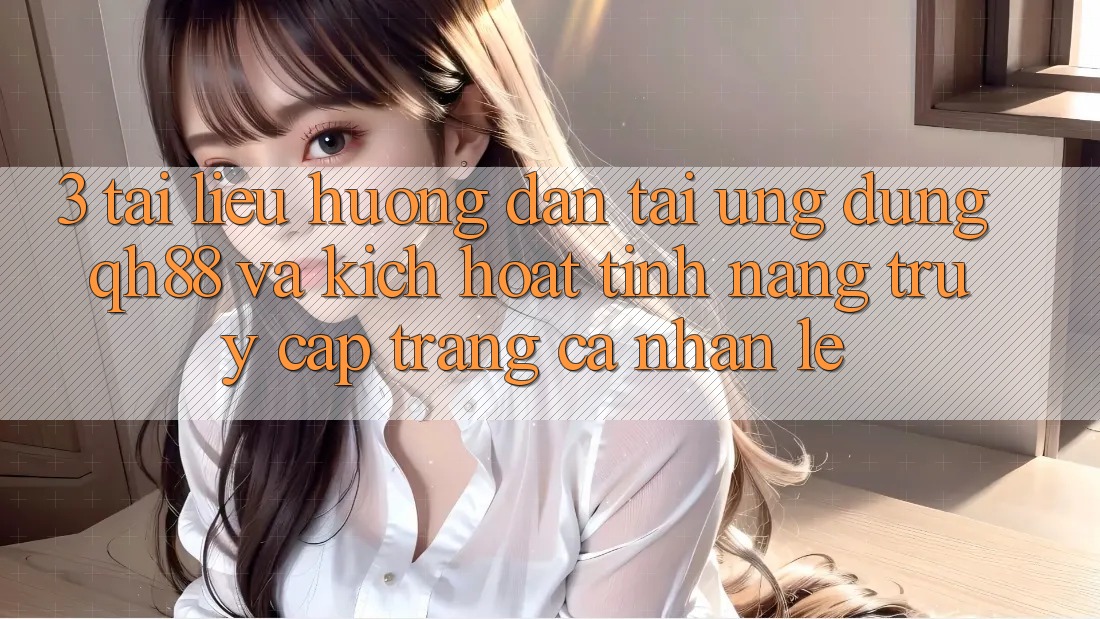 3. Tài liệu hướng dẫn Tải Ứng dụng QH88 Và Kích Hoạt Tính Năng Truy cập trang cá nhân Lẹ
