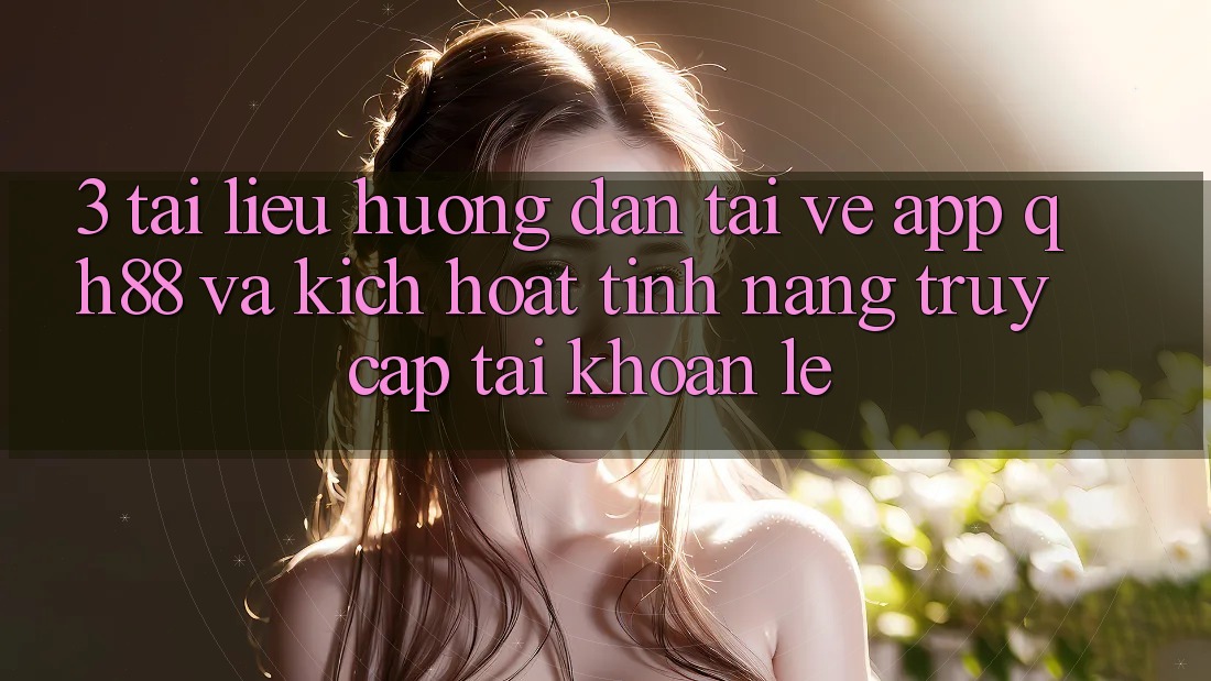 3. Tài liệu hướng dẫn Tải về App QH88 Và Kích Hoạt Tính Năng Truy cập tài khoản Lẹ 3. Tài liệu hướng dẫn Tải về App QH88 Và Kích Hoạt Tính Năng Truy cập tài khoản Lẹ