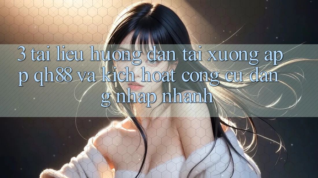 3. Tài liệu hướng dẫn Tải xuống App QH88 Và Kích Hoạt Công cụ Đăng Nhập Nhanh 3. Tài liệu hướng dẫn Tải xuống App QH88 Và Kích Hoạt Công cụ Đăng Nhập Nhanh