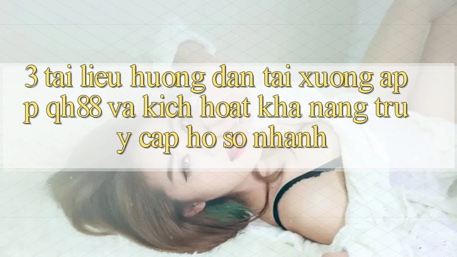 3. Tài liệu hướng dẫn Tải xuống App QH88 Và Kích Hoạt Khả năng Truy cập hồ sơ Nhanh 3. Tài liệu hướng dẫn Tải xuống App QH88 Và Kích Hoạt Khả năng Truy cập hồ sơ Nhanh