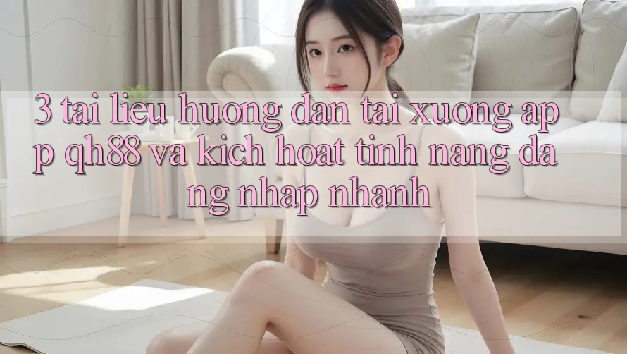 3. Tài liệu hướng dẫn Tải xuống App QH88 Và Kích Hoạt Tính Năng Đăng Nhập Nhanh 3. Tài liệu hướng dẫn Tải xuống App QH88 Và Kích Hoạt Tính Năng Đăng Nhập Nhanh
