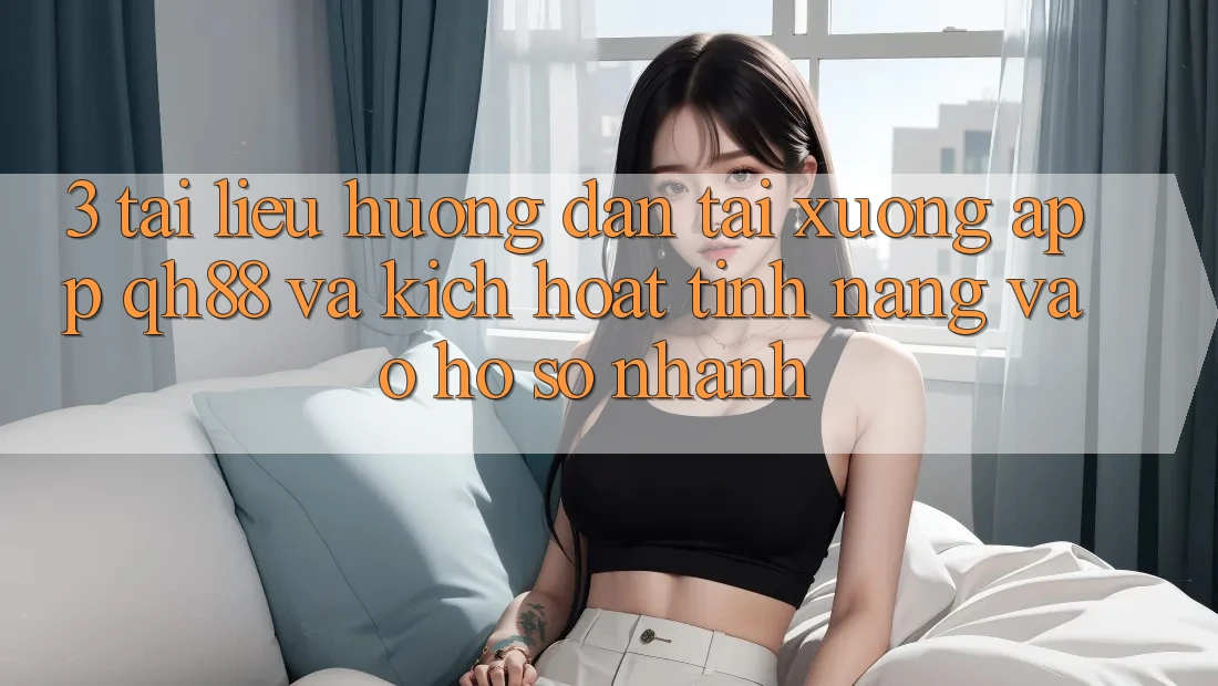 3. Tài liệu hướng dẫn Tải xuống App QH88 Và Kích Hoạt Tính Năng Vào hồ sơ Nhanh 3. Tài liệu hướng dẫn Tải xuống App QH88 Và Kích Hoạt Tính Năng Vào hồ sơ Nhanh