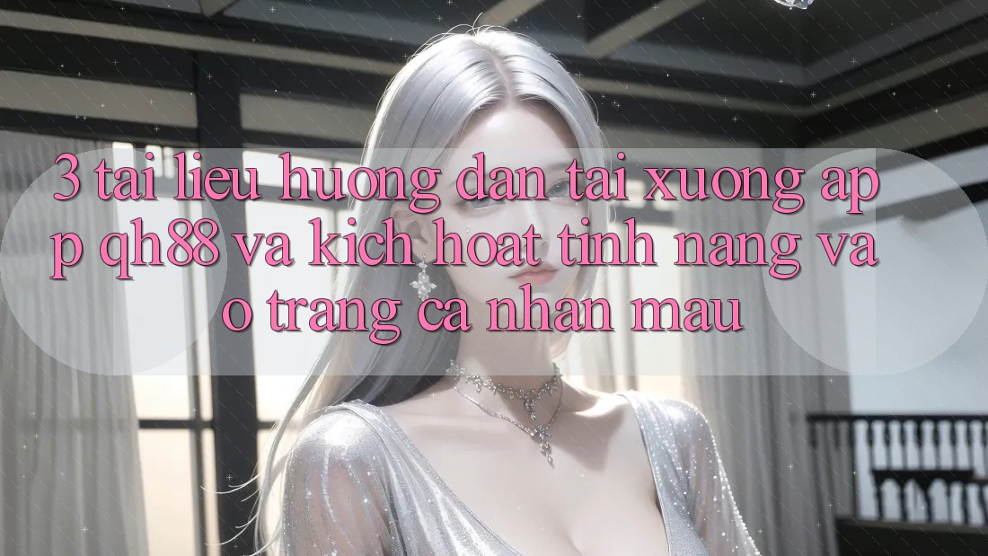 3. Tài liệu hướng dẫn Tải xuống App QH88 Và Kích Hoạt Tính năng Vào trang cá nhân Mau 3. Tài liệu hướng dẫn Tải xuống App QH88 Và Kích Hoạt Tính năng Vào trang cá nhân Mau