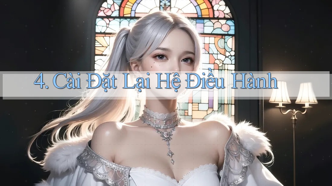 4. Cài Đặt Lại Hệ Điều Hành 4. Cài Đặt Lại Hệ Điều Hành