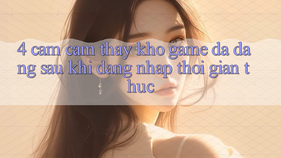 4. Cảm cảm thấy Kho Game Đa Dạng Sau Khi Đăng Nhập Thời Gian Thực 4. Cảm cảm thấy Kho Game Đa Dạng Sau Khi Đăng Nhập Thời Gian Thực