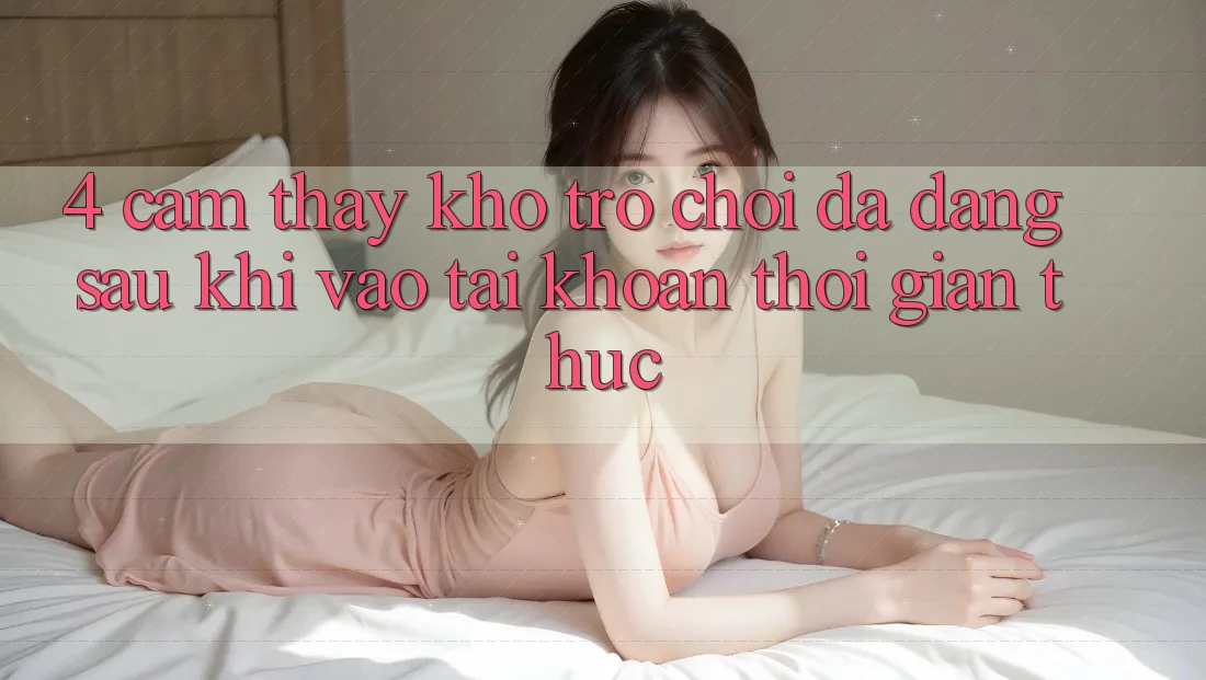 4. Cảm thấy Kho Trò chơi Đa Dạng Sau Khi Vào tài khoản Thời Gian Thực