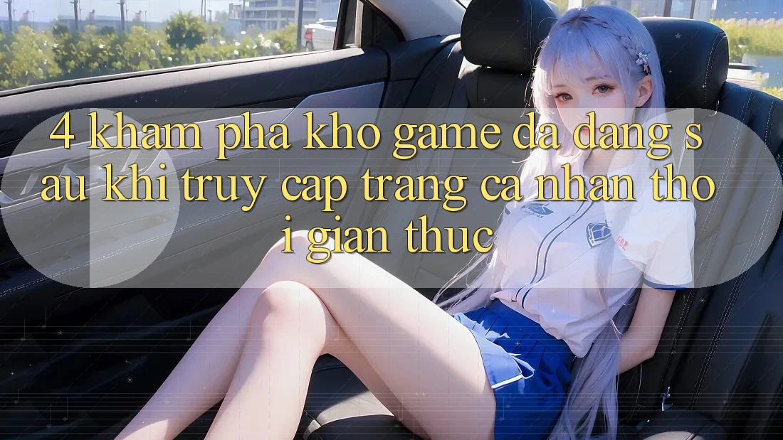 4. Khám Phá Kho Game Đa Dạng Sau Khi Truy cập trang cá nhân Thời Gian Thực 4. Khám Phá Kho Game Đa Dạng Sau Khi Truy cập trang cá nhân Thời Gian Thực