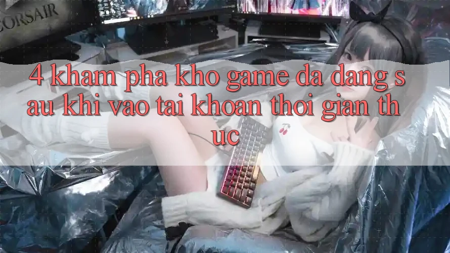 4. Khám Phá Kho Game Đa Dạng Sau Khi Vào tài khoản Thời Gian Thực
