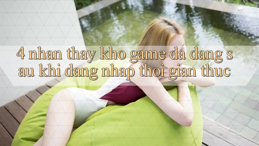 4. Nhận thấy Kho Game Đa Dạng Sau Khi Đăng Nhập Thời Gian Thực 4. Nhận thấy Kho Game Đa Dạng Sau Khi Đăng Nhập Thời Gian Thực