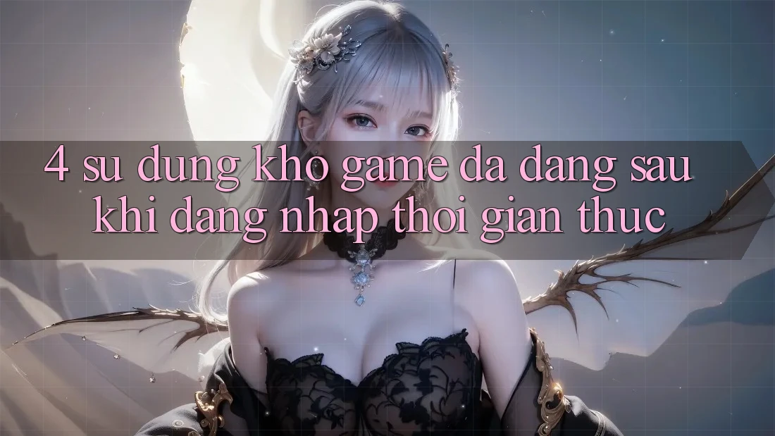 4. Sử dụng Kho Game Đa Dạng Sau Khi Đăng Nhập Thời Gian Thực 4. Sử dụng Kho Game Đa Dạng Sau Khi Đăng Nhập Thời Gian Thực