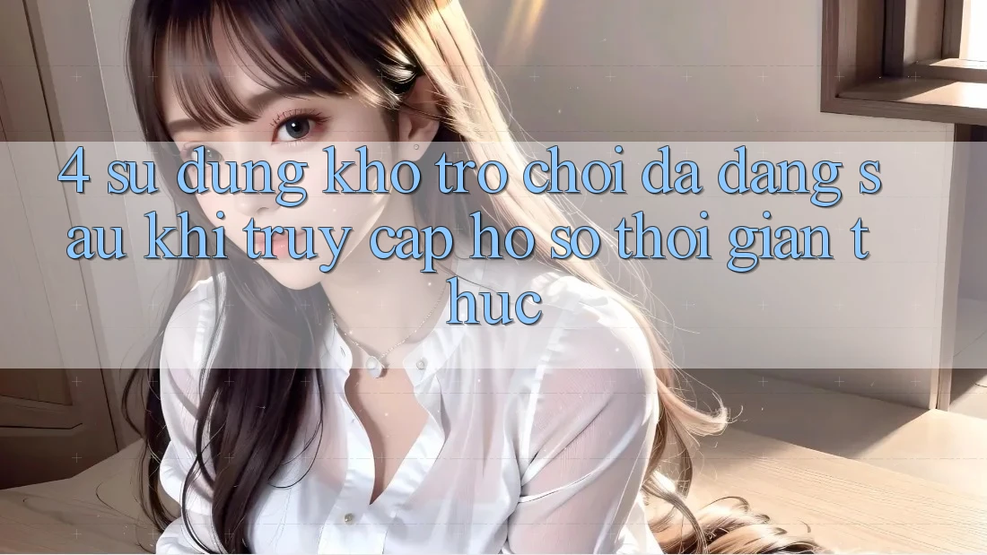 4. Sử dụng Kho Trò chơi Đa Dạng Sau Khi Truy cập hồ sơ Thời Gian Thực 4. Sử dụng Kho Trò chơi Đa Dạng Sau Khi Truy cập hồ sơ Thời Gian Thực