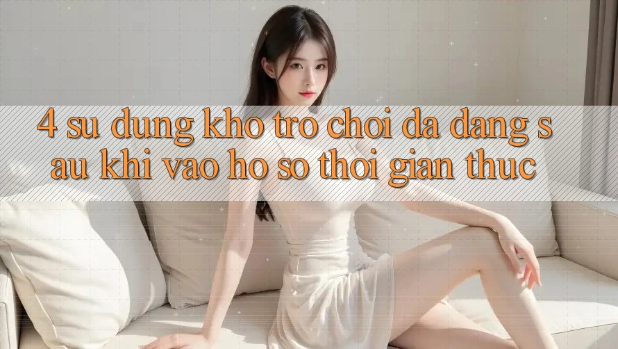 4. Sử dụng Kho Trò chơi Đa Dạng Sau Khi Vào hồ sơ Thời Gian Thực 4. Sử dụng Kho Trò chơi Đa Dạng Sau Khi Vào hồ sơ Thời Gian Thực