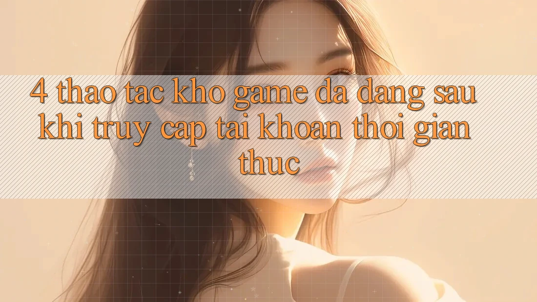 4. Thao tác Kho Game Đa Dạng Sau Khi Truy cập tài khoản Thời Gian Thực